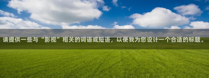 欧美影院|超棒大片：请提供一些与“影视”相关的词语或短语，以便我为您设计一个合适的标题。