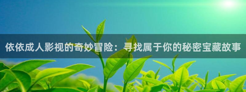 拉风色中色欧美影院：依依成人影视的奇妙冒险：寻找属于你的秘密宝藏故事